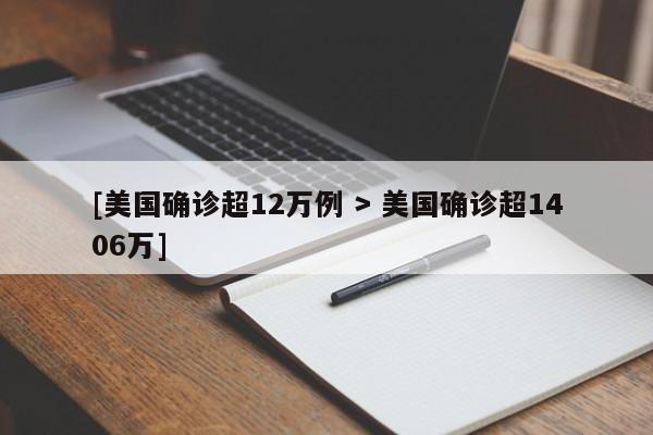 [美国确诊超12万例 > 美国确诊超1406万]