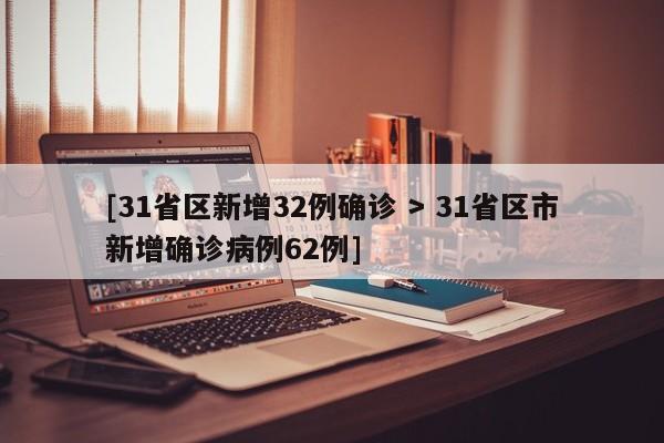 [31省区新增32例确诊 > 31省区市新增确诊病例62例]