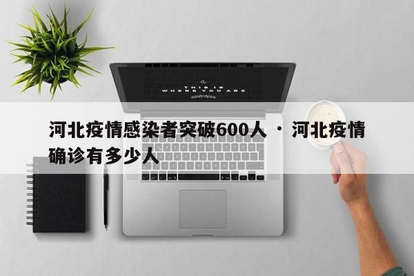 河北疫情感染者突破600人 · 河北疫情确诊有多少人