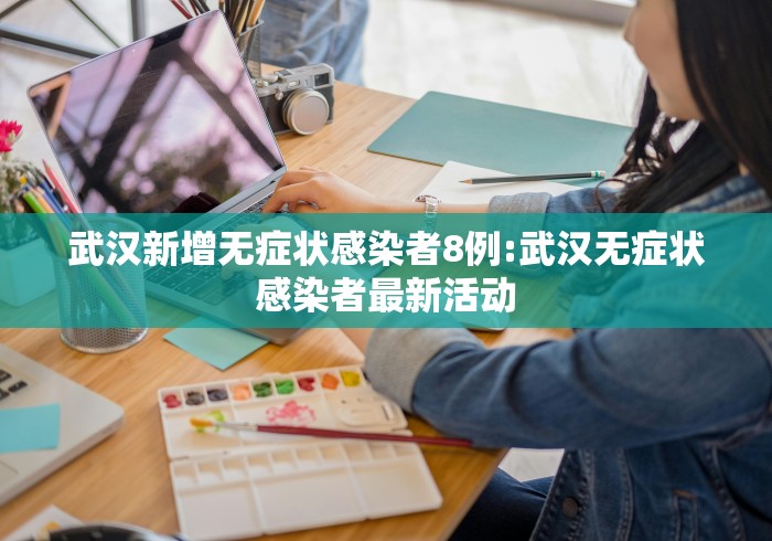 武汉新增无症状感染者8例:武汉无症状感染者最新活动