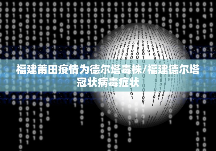 福建莆田疫情为德尔塔毒株/福建德尔塔冠状病毒症状