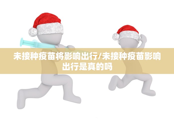 未接种疫苗将影响出行/未接种疫苗影响出行是真的吗