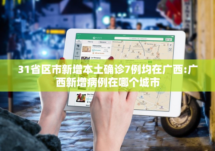 31省区市新增本土确诊7例均在广西:广西新增病例在哪个城市