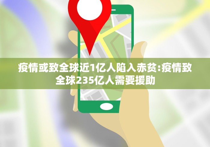 疫情或致全球近1亿人陷入赤贫:疫情致全球235亿人需要援助