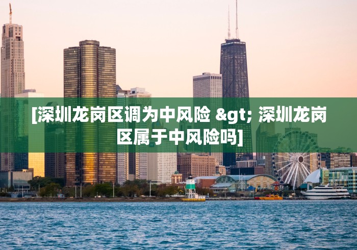 [深圳龙岗区调为中风险 > 深圳龙岗区属于中风险吗]
