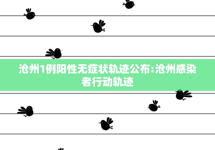 沧州1例阳性无症状轨迹公布:沧州感染者行动轨迹