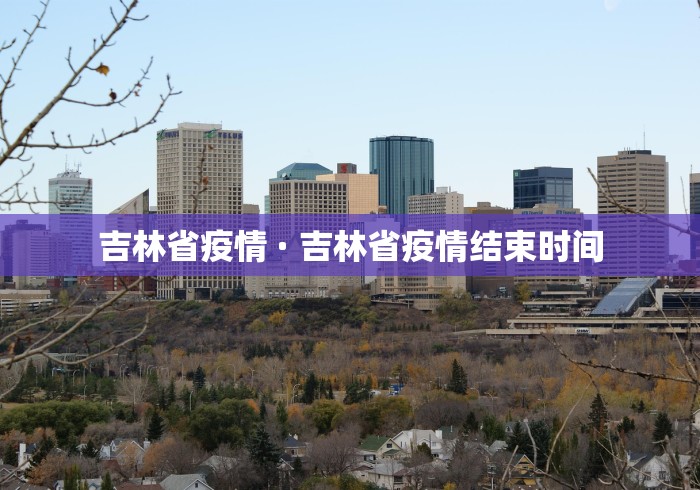 吉林省疫情 · 吉林省疫情结束时间