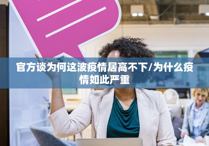 官方谈为何这波疫情居高不下/为什么疫情如此严重