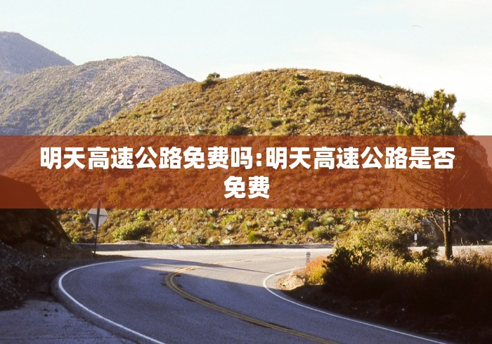明天高速公路免费吗:明天高速公路是否免费