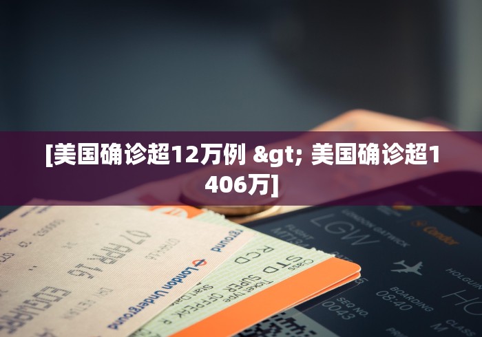 [美国确诊超12万例 > 美国确诊超1406万]