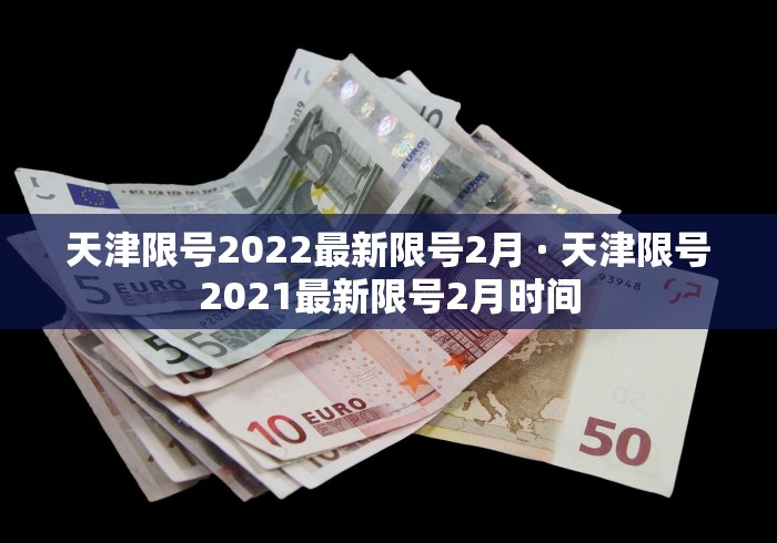 天津限号2022最新限号2月 · 天津限号2021最新限号2月时间
