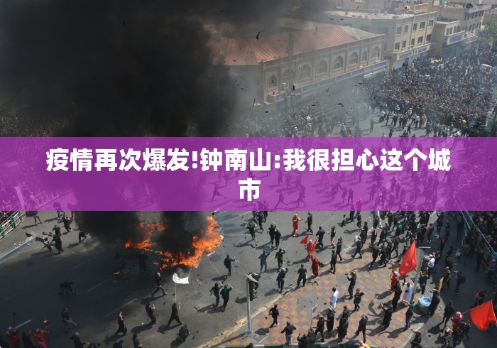 疫情再次爆发!钟南山:我很担心这个城市