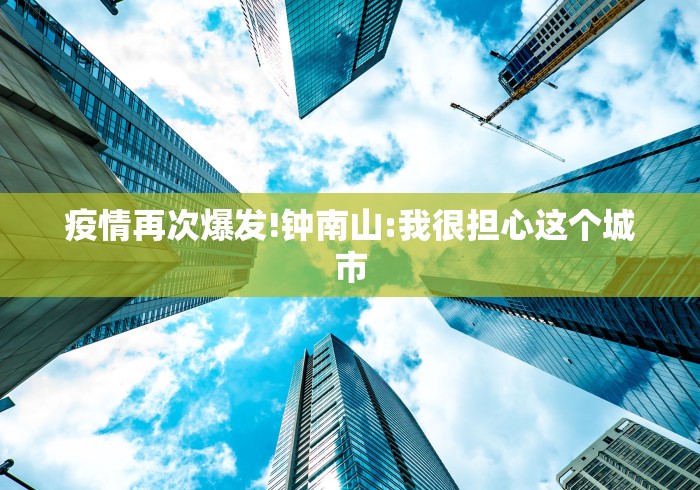 疫情再次爆发!钟南山:我很担心这个城市