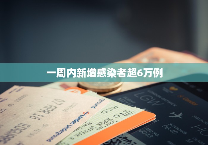 一周内新增感染者超6万例