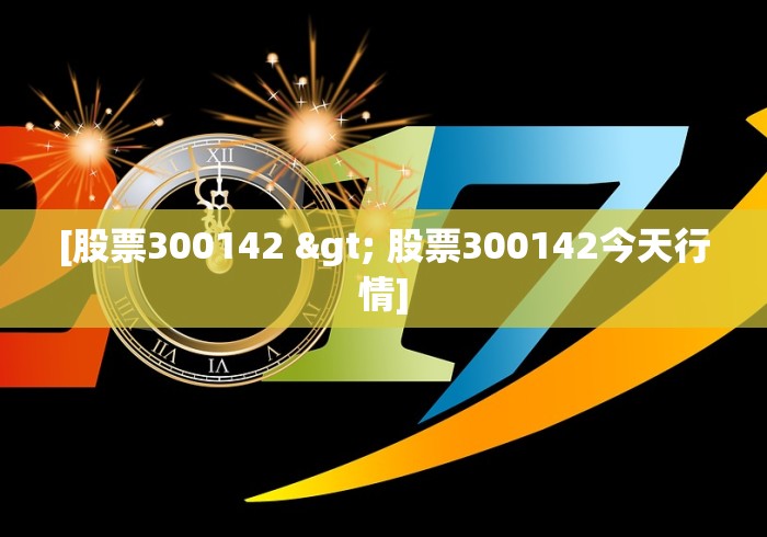 [股票300142 > 股票300142今天行情]