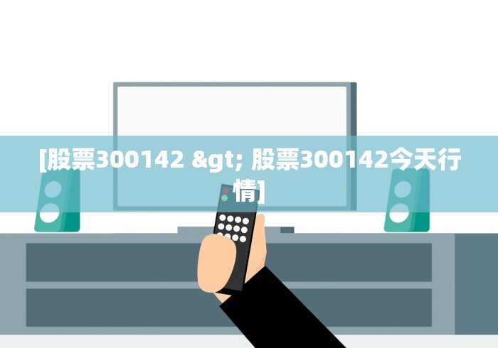 [股票300142 > 股票300142今天行情]