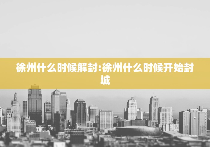 徐州什么时候解封:徐州什么时候开始封城