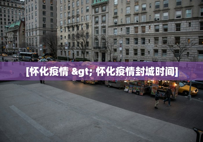 [怀化疫情 > 怀化疫情封城时间]