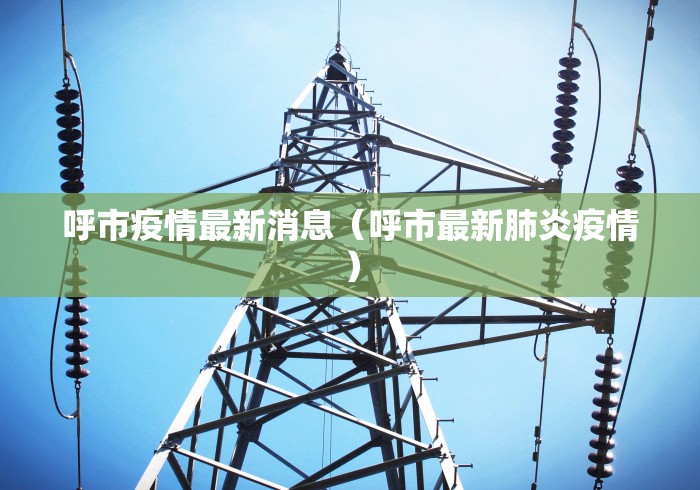 呼市疫情最新消息（呼市最新肺炎疫情）
