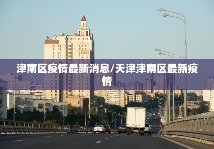 津南区疫情最新消息/天津津南区最新疫情