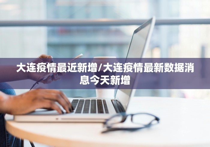 大连疫情最近新增/大连疫情最新数据消息今天新增