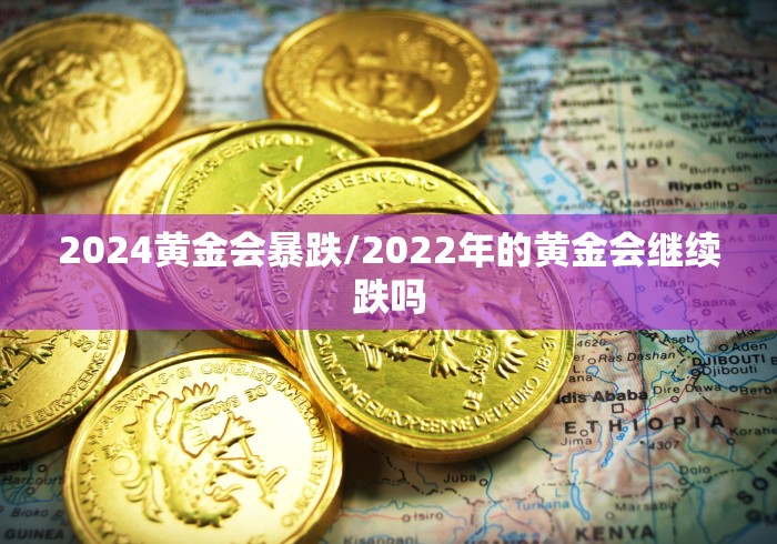 2024黄金会暴跌/2022年的黄金会继续跌吗