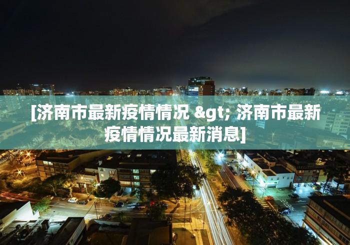 [济南市最新疫情情况 > 济南市最新疫情情况最新消息]