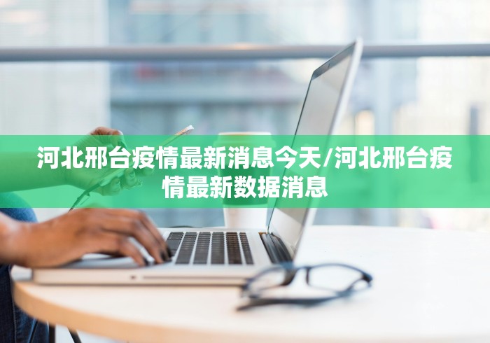 河北邢台疫情最新消息今天/河北邢台疫情最新数据消息