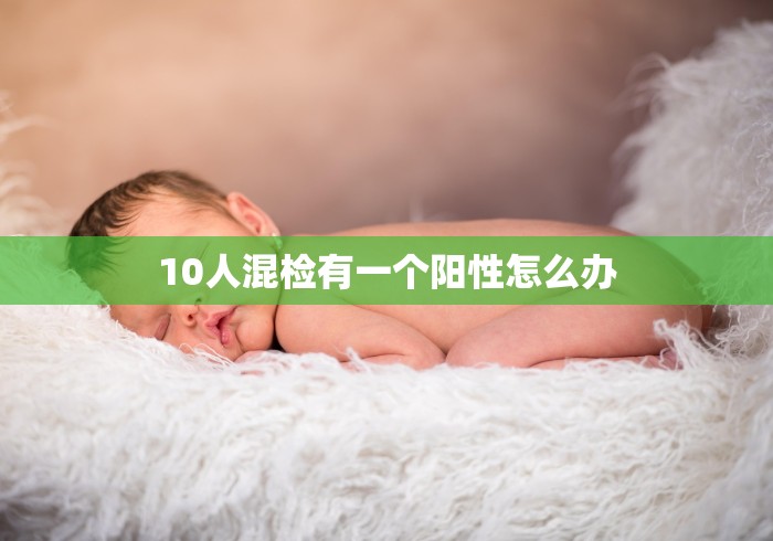 10人混检有一个阳性怎么办