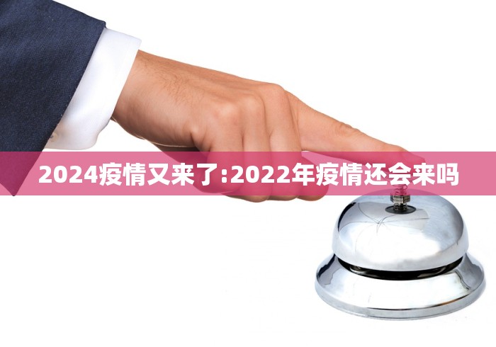 2024疫情又来了:2022年疫情还会来吗