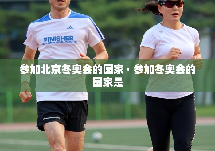 参加北京冬奥会的国家 · 参加冬奥会的国家是