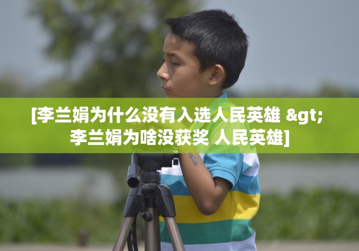 [李兰娟为什么没有入选人民英雄 > 李兰娟为啥没获奖 人民英雄]