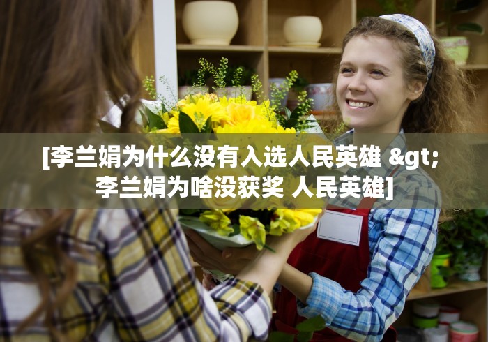[李兰娟为什么没有入选人民英雄 > 李兰娟为啥没获奖 人民英雄]