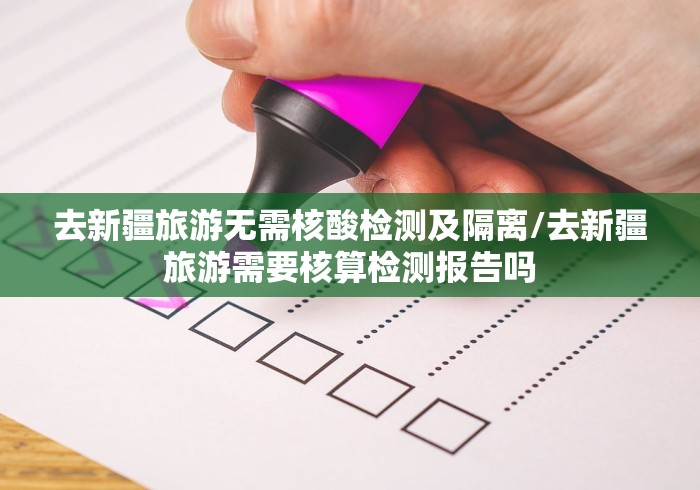 去新疆旅游无需核酸检测及隔离/去新疆旅游需要核算检测报告吗