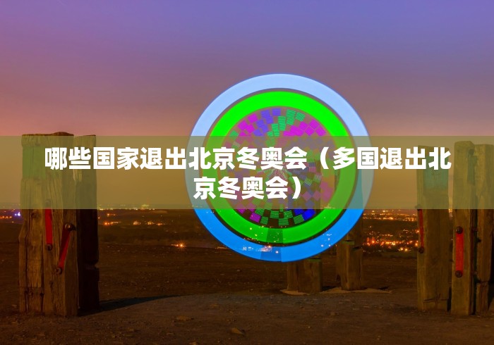 哪些国家退出北京冬奥会（多国退出北京冬奥会）