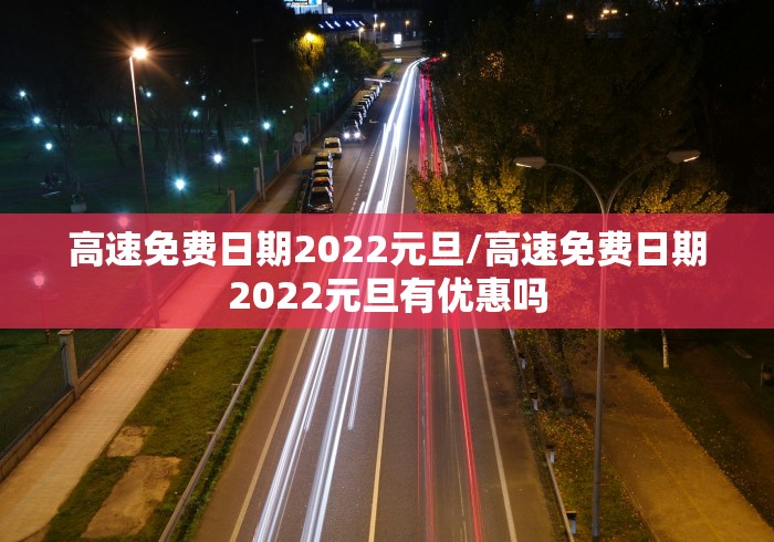 高速免费日期2022元旦/高速免费日期2022元旦有优惠吗