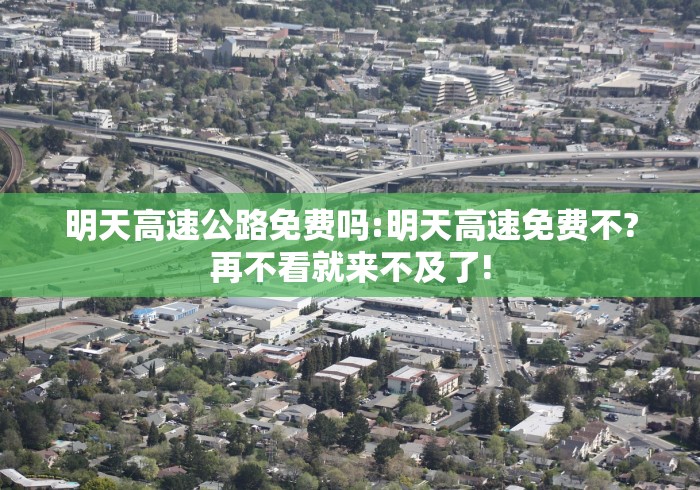 明天高速公路免费吗:明天高速免费不?再不看就来不及了!